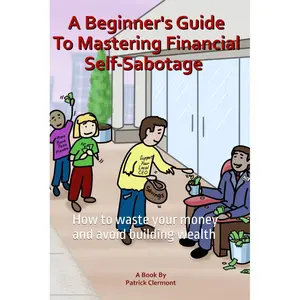 A Beginner's Guide To Mastering Financial Self-Sabotage: How to waste your money and avoid building wealth Paperback – September 5, 2024