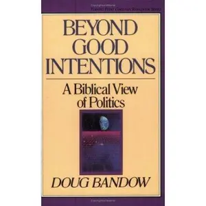 USED-Beyond Good Intentions: A Biblical View of Politics by Doug Bandow (Paperback)
