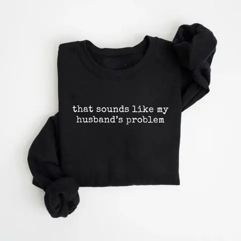 Sounds Like My Husbands Problem Sweatshirt, Sarcastic Sassy Sweatshirt, Funny Wife Husband Sweatshirt
