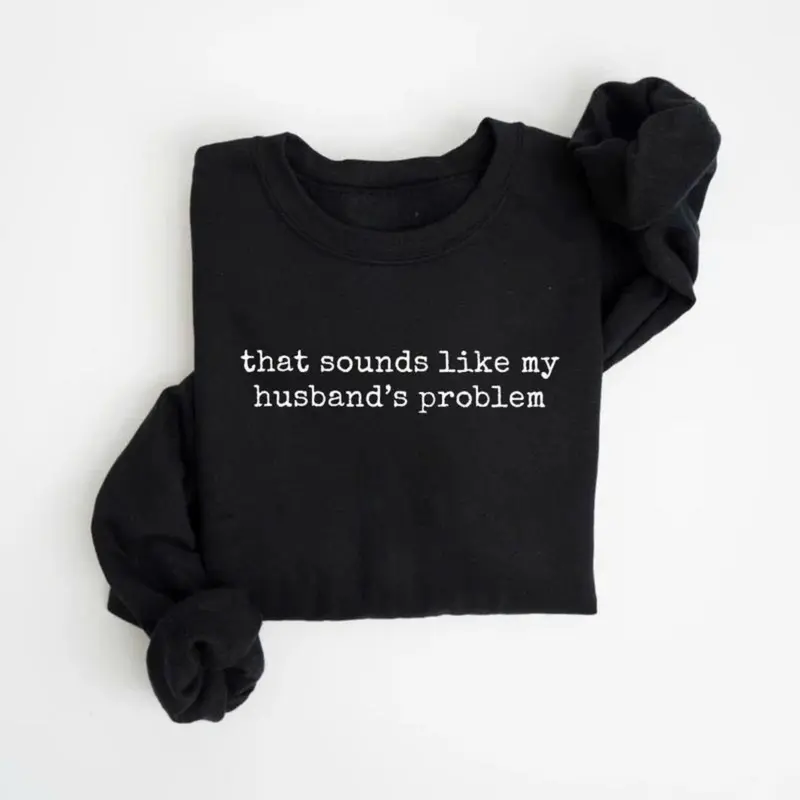 Sounds Like My Husbands Problem Sweatshirt, Sarcastic Sassy Sweatshirt, Funny Wife Husband Sweatshirt