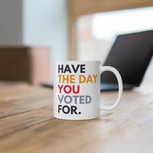 Have the Day You Voted For Mug, 11 oz. Ceramic, Not My President, Kamala Harris, Anti-Trump Mug, Save America, Funny Political Gift, Democrat, Liberal
