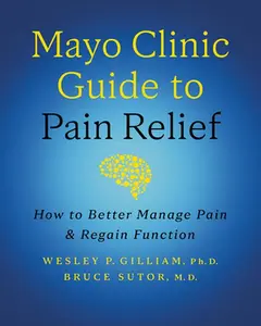 Mayo Clinic Guide to Pain Relief, 3rd Edition: How to Better Manage Pain and Regain Function -- Wesley P. Gilliam - Hardcover