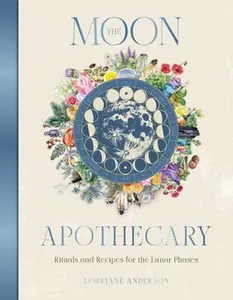 The Moon Apothecary: Rituals and Recipes for the Lunar Phases -- Lorriane Anderson, Hardcover