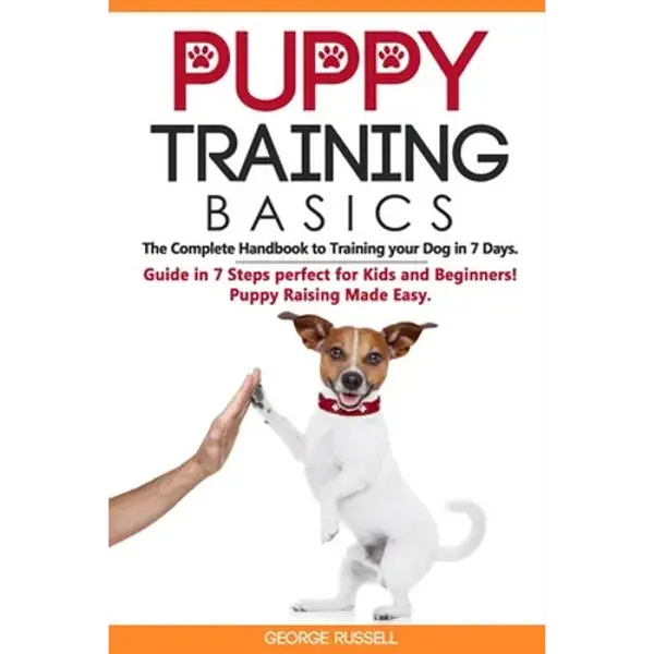 Puppy Training Basics: The Complete Handbook to Training your Dog in 7 Days. Guide in 7 Steps perfect for Kids and Beginners! Puppy Raising Made Easy. - Paperback