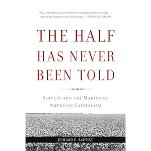The Half Has Never Been Told: Slavery and the Making of American Capitalism by Edward E. Baptist