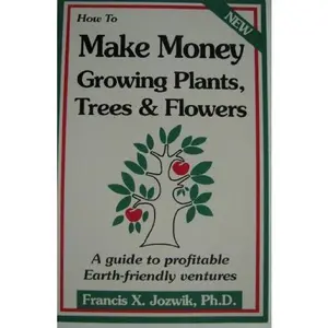 USED-How to Make Money Growing Plants, Trees, and Flowers: A Guide to Profitable Earth Friendly Ventures by Francis X. Jozwik (Paperback)