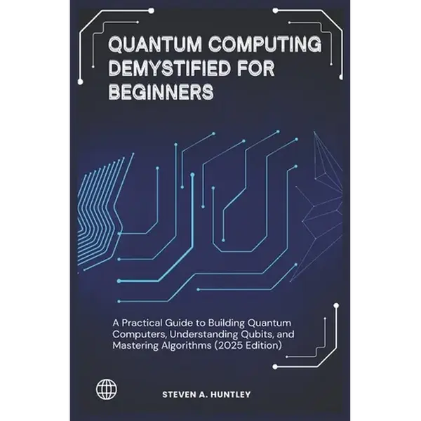 Quantum Computing Demystified for Beginners: A Practical Guide to Building Quantum Computers, Understanding Qubits, and Mastering Algorithms (2025 Edi - Paperback