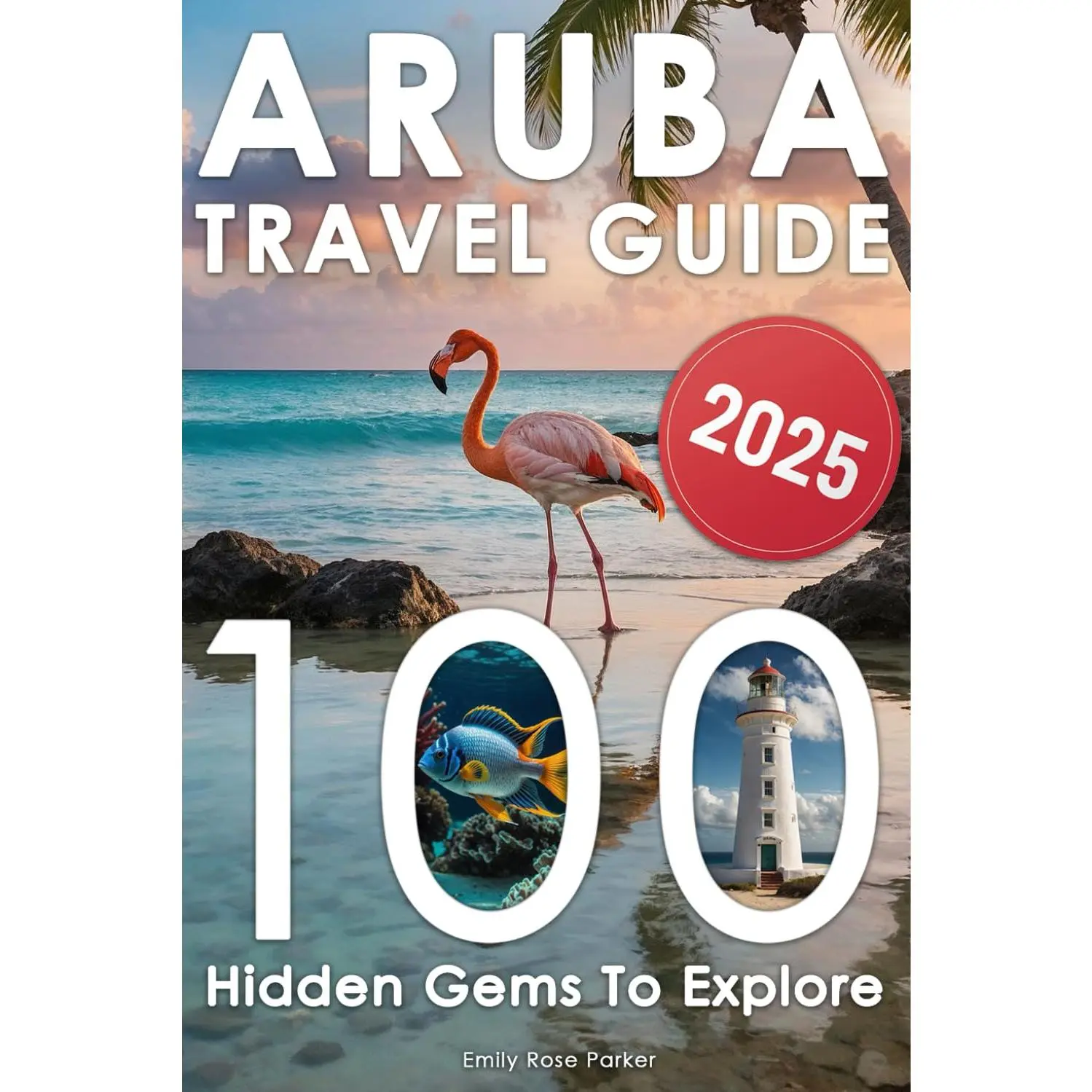 Aruba Travel Guide: Discover a Bucket List of 80+20 Must-Do Adventures for an Unforgettable Trip – With Epic Excursions, Relaxing Getaways
