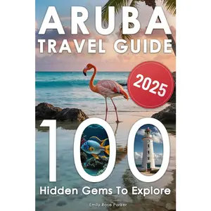 Aruba Travel Guide: Discover a Bucket List of 80+20 Must-Do Adventures for an Unforgettable Trip – With Epic Excursions, Relaxing Getaways