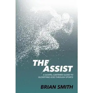 USED-The Assist: A Gospel-Centered Guide to Glorifying God through Sports by Smith, Brian (Paperback)