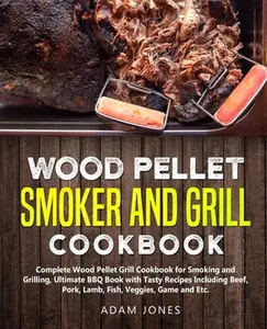 USED-Wood Pellet Smoker and Grill Cookbook: Complete Wood Pellet Grill Cookbook for Smoking and Grilling, Ultimate BBQ Book with Tasty Recipes Including Be by Jones, Adam (Paperback)