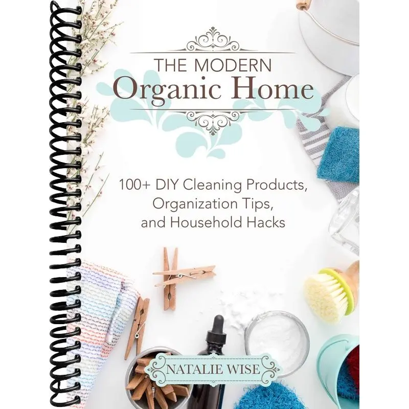 The Modern Organic Home: 100+ DIY Cleaning Products, Organization Tips, and Household Hacks