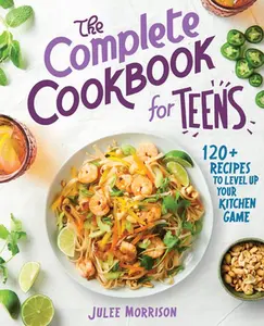 The Complete Cookbook for Teens: 120+ Recipes to Level Up Your Kitchen Game -- Julee Morrison, Paperback