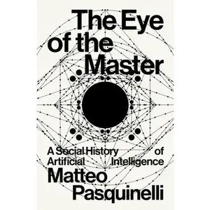 The Eye of the Master: A Social History of Artificial Intelligence -- Matteo Pasquinelli, Paperback