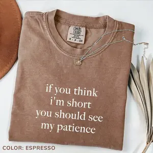 Comfort Colors If You Think I'm Short You Should See My Patience TShirt Sarcastic T-Shirt Funny Humor TShirt Sarcasm TShirt Funny Quote TShirt