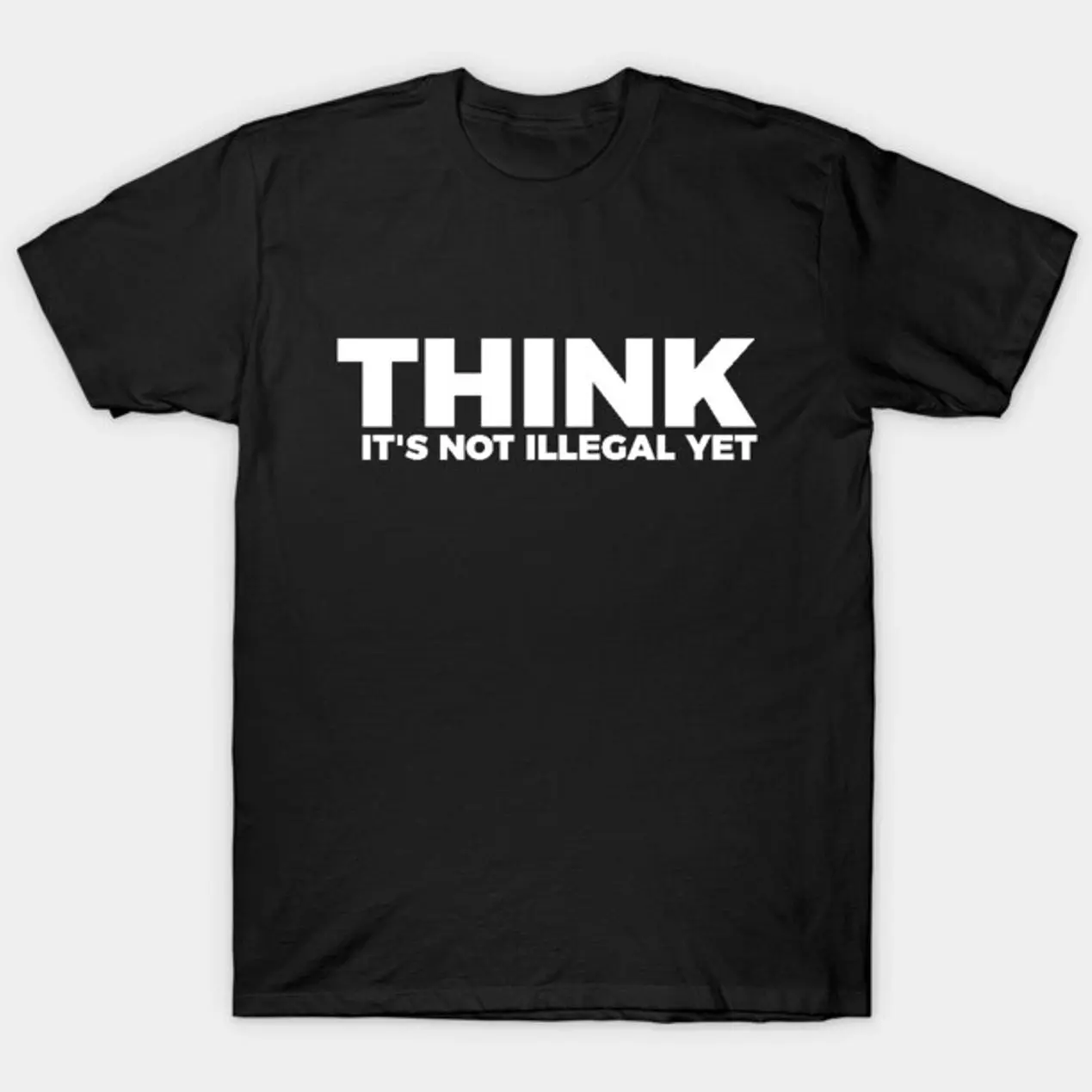 Sarcasm Think It's Not Illegal Yet Tee T-Shirt YSF