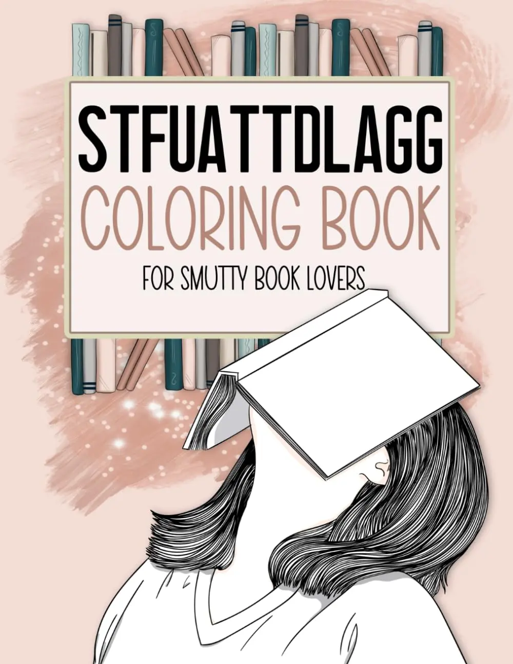 STFUATTDLAGG Coloring Book For Smutty Book Lovers: Bookish Colouring Book for Women Who Love Spicy Romance Books and Novels - Smut Reader Book With Quotes and Illustrations, Paperback