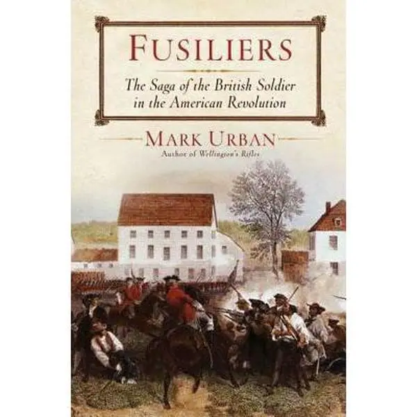 Used Hard Cover Book - Fusiliers: The Saga of a British Redcoat Regiment in the American Revolution by Mark Urban (Walker Books, 400pp, 1.55 lb) - Unique Perspective on American Revolution, English, 1.55 Pounds, Invaluable Perspective