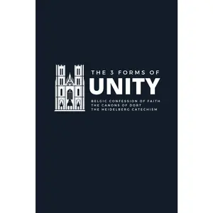 The Three Forms of Unity: includes the Belgic Confession, the Heidelberg Catechism, and the Canons of Dort