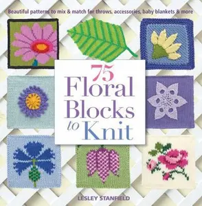 USED-75 Floral Blocks to Knit: Beautiful Patterns to Mix & Match for Throws, Accessories, Baby Blankets & More by Stanfield, Lesley (Paperback)