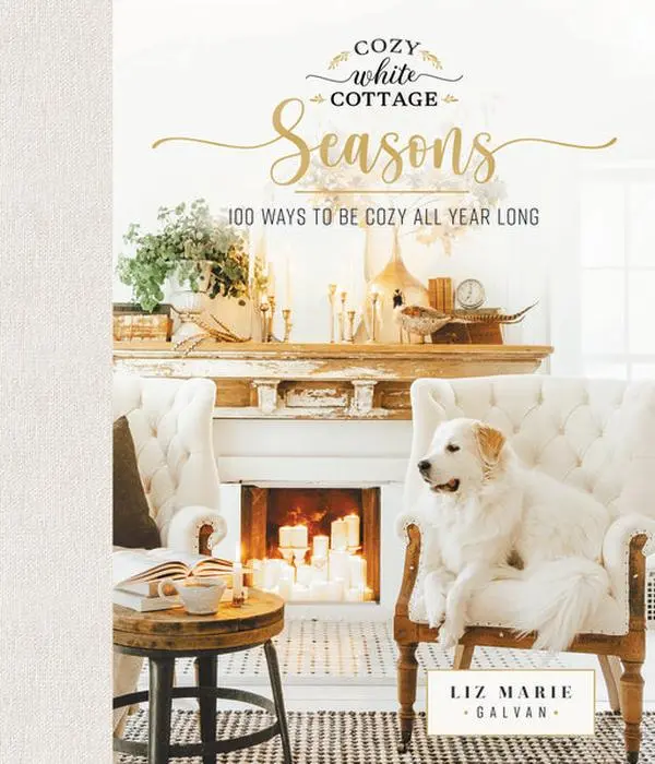 Cozy White Cottage Seasons: 100 Ways to Be Cozy All Year Long (The Perfect Gift for People Who Love Interior Design, Decorating, DIY, Crafting, and Creating Inviting Spaces at Home)