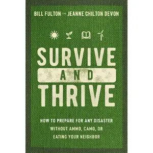 Survive and Thrive: How to Prepare for Any Disaster Without Ammo, Camo, or Eating Your Neighbor by Bill Fulton||Jeanne Devon [Paperback Book]