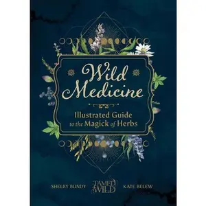 Wild Medicine: An Illustrated Guide to the Magick of Herbs -- Shelby Bundy - Hardcover