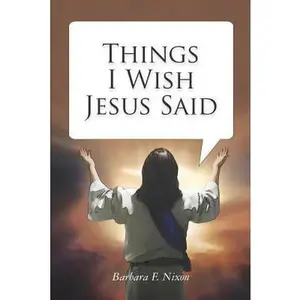 USED-Things I Wish Jesus Said by Nixon, Barbara F. (Paperback)