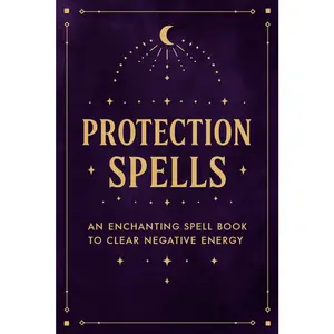 Protection Spells: An Enchanting Spell Book to Clear Negative Energy