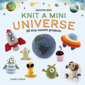 Knit a Mini Universe: 20 Tiny Cosmic Creatures to Knitcomments -- Sachiyo Ishii - Hardcover