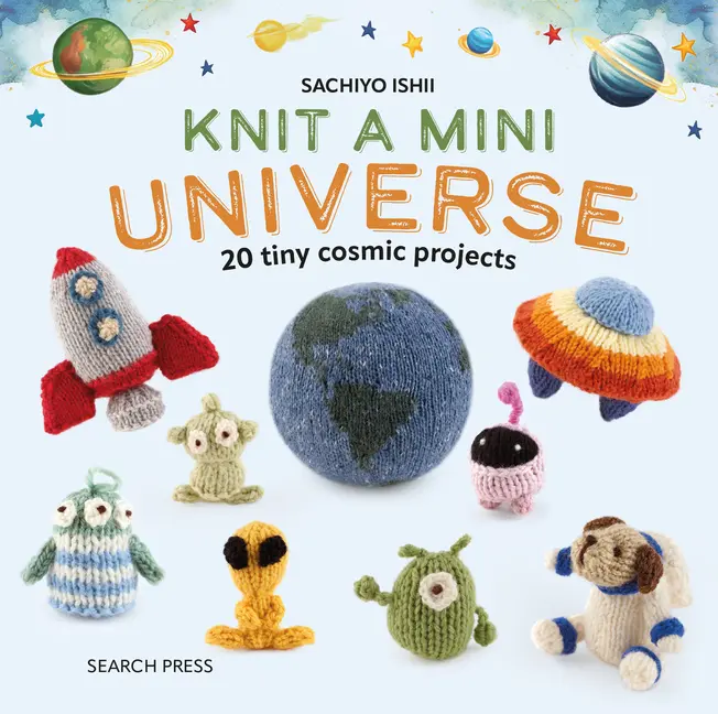 Knit a Mini Universe: 20 Tiny Cosmic Creatures to Knitcomments -- Sachiyo Ishii - Hardcover