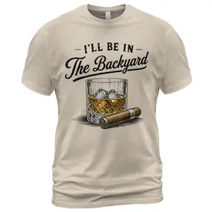 I'll Be in The Backyard Funny Bourbon Cigar Lover T-Shirt, Funny Cigar Whiskey Tee, Father's Day Gift, Funny Drinking Shirt, Gift For Him Menswear