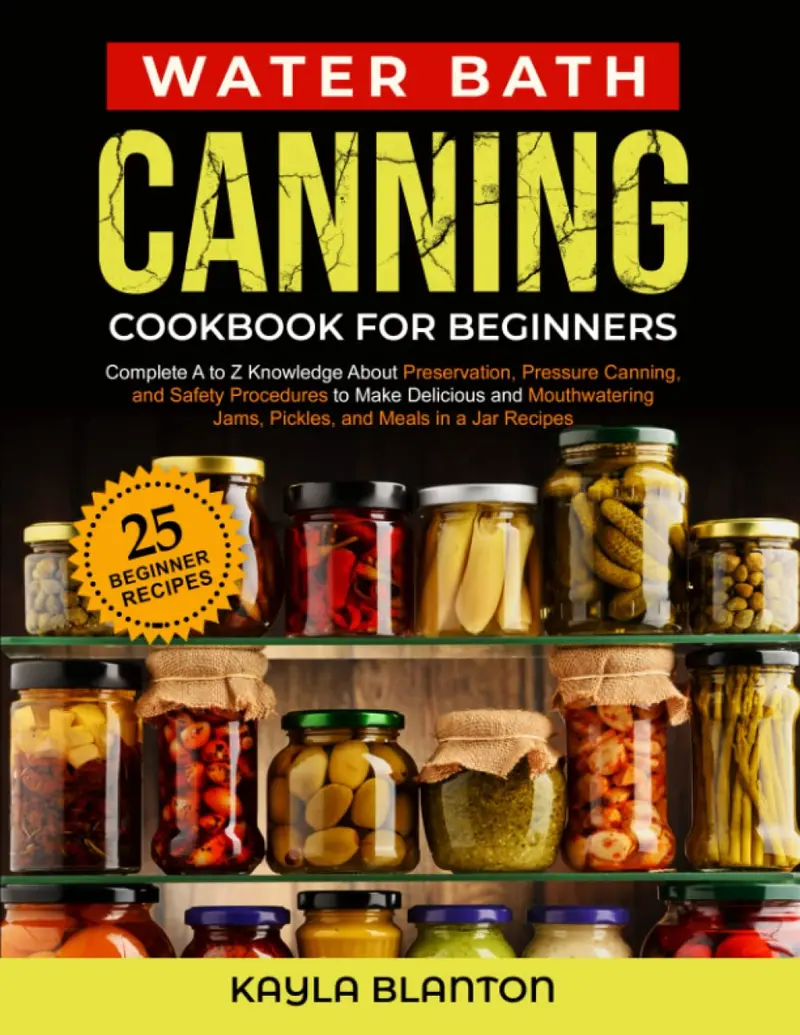 Water Bath Canning Cookbook For Beginners: Complete A to Z Knowledge About Preservation, Pressure Canning, and Safety Procedures to Make Delicious and ... Jams, Pickles, and Meals in a Jar Recipes Paperback