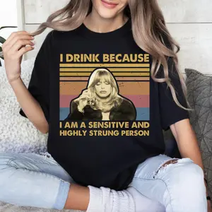 I Drink Because I Am A Sensitive And Highly Strung Person Shirt, Sweatshirt, Hoodie, The First Wives Club Merch