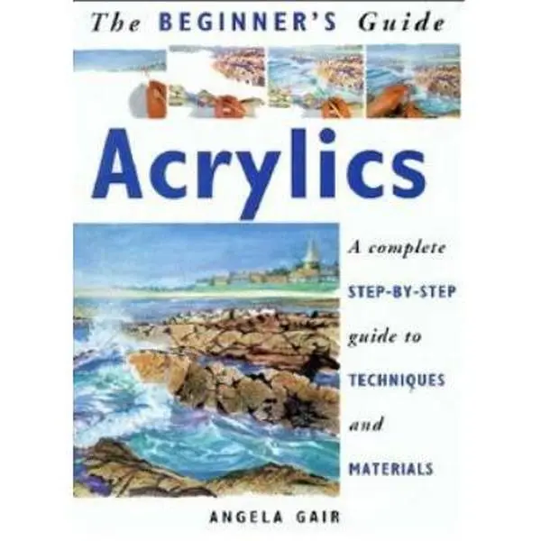Used Soft Cover Book - The Beginner's Guide to Acrylics: A Complete Step-By-Step Tutorial with Techniques for Building Layers, Materials, Full-Color Illustrations by Angela Gair (1.12 lbs, English)