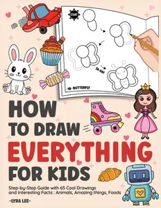 How To Draw Everything for Kids: Step-by-Step Guide with 65 Cool Drawings and Interesting Facts : Animals, Amazing thing, Foods (How to Draw Cute things)