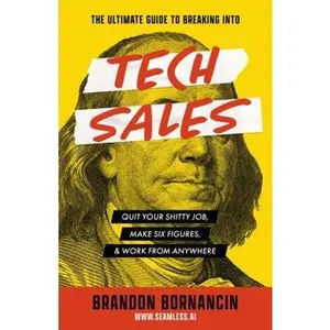 USED-The Ultimate Guide to Breaking Into Tech Sales: Land Your Dream Job, Make Six Figures, & Work From Anywhere by Brandon Bornancin (Paperback)