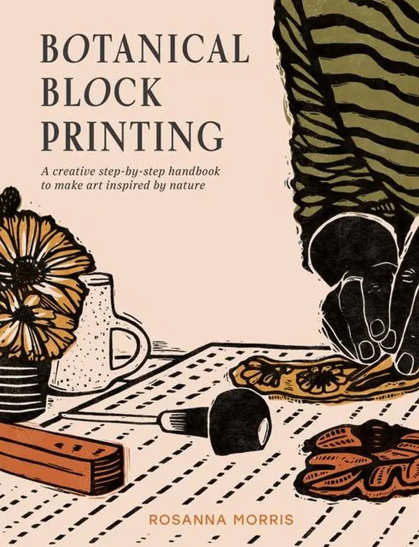 Botanical Block Printing: A creative step-by-step handbook to make art inspired by nature by Rosanna Morris [Hardback Book]