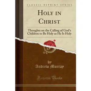 USED-Holy in Christ: Thoughts on the Calling of God's Children to Be Holy as He Is Holy (Classic Reprint) by Murray, Andrew (Paperback)