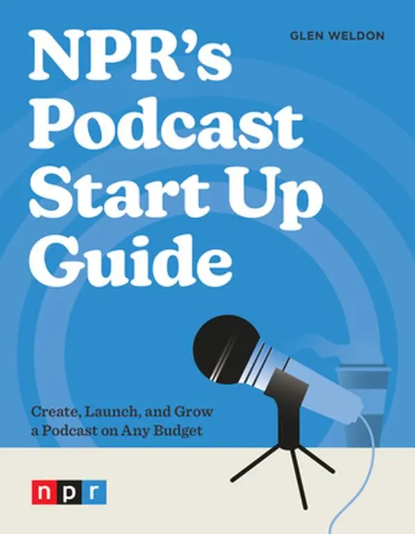 Npr's Podcast Start Up Guide: Create, Launch, and Grow a Podcast on Any Budget -- Glen Weldon, Paperback