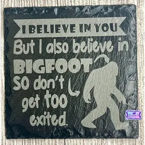 I Believe In You But I Also Believe In Bigfoot So Don’t Get Too Excited Slate Coaster
