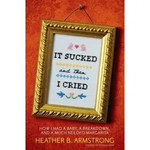 USED-It Sucked and Then I Cried: How I Had a Baby, a Breakdown, and a Much Needed Margarita by Heather Armstrong (Hardcover)