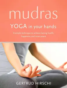 Mudras, Yoga in Your Hands by Gertrude Hirschi