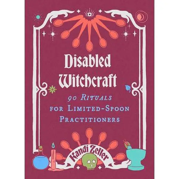 Disabled Witchcraft: 90 Rituals for Limited-Spoon Practitioners -- Kandi Zeller - Hardcover