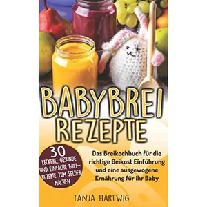 Babybrei Rezepte: Das Breikochbuch für die richtige Beikost Einführung und eine ausgewogene Ernährung für ihr Baby (German Edition) Paperback – November 16, 2018