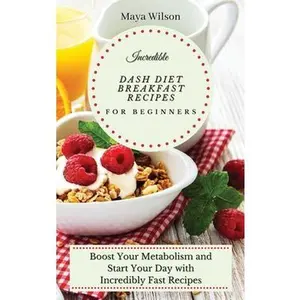 USED-Incredible Dash Diet Breakfast Recipes for Beginners: Boost Your Metabolism and Start Your Day with Incredibly Fast Recipes by Wilson, Maya (Hardcover)