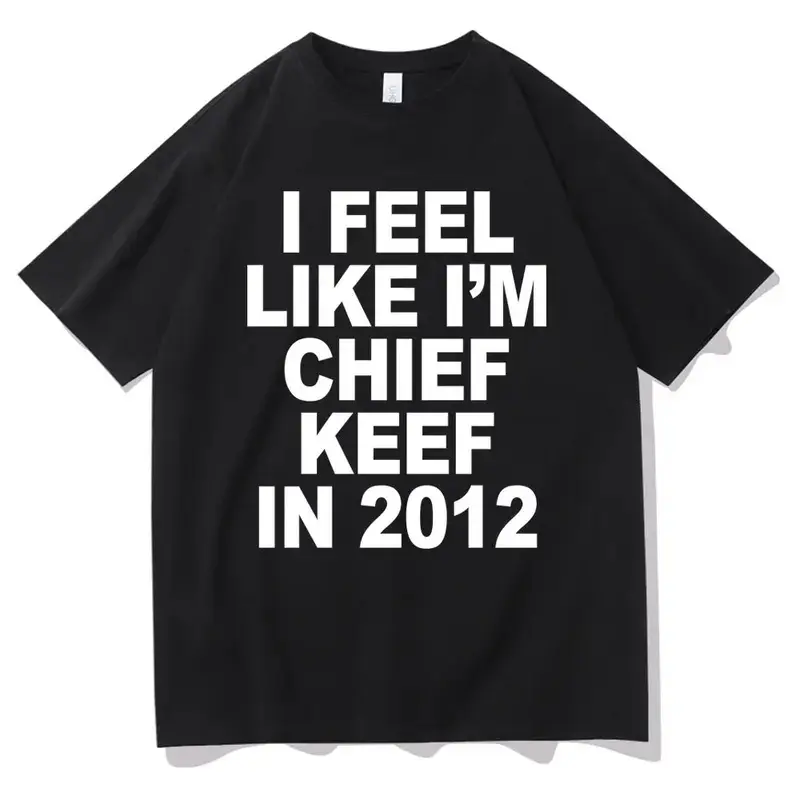 I Feel Like I'm Chief Keef in 2012 Graphic Print T-shirt Funny Rap Meme Tshirt Men Hip Hop Oversized T Shirts Men's Cotton Tees