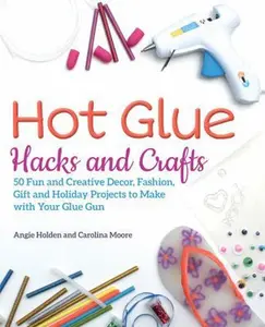USED-Hot Glue Hacks and Crafts: 50 Fun and Creative Decor, Fashion, Gift and Holiday Projects to Make with Your Glue Gun by Holden, Angie (Paperback)