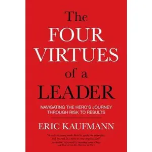 USED-The Four Virtues of a Leader: Navigating the Hero's Journey Through Risk to Results by Kaufmann, Eric (Paperback)
