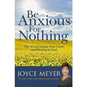 USED-Be Anxious for Nothing: The Art of Casting Your Cares and Resting in God by Meyer, Joyce (Hardcover)